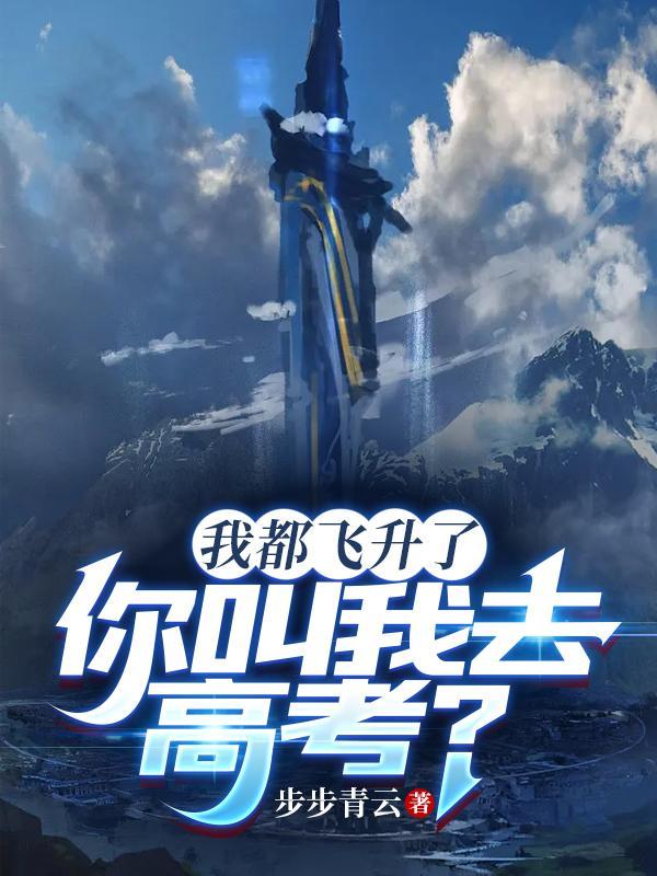 我都飞升了你叫我去高考全集免费